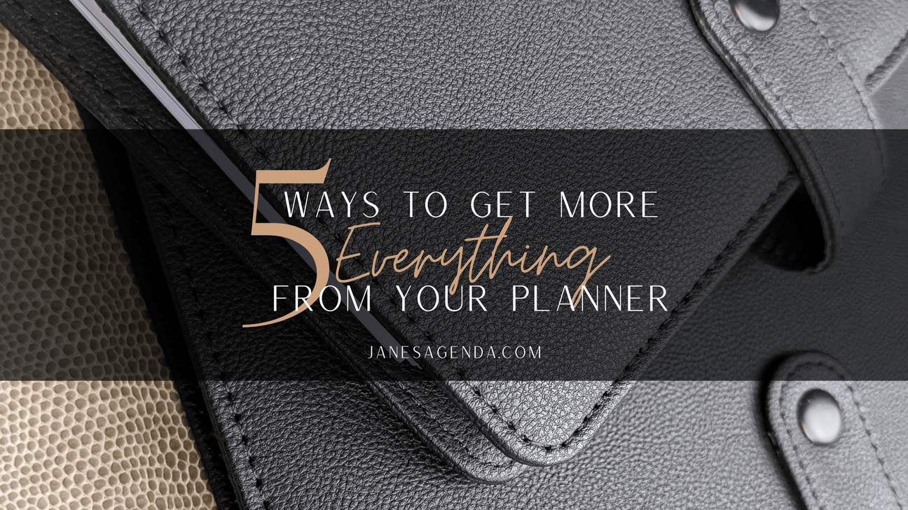 5 Ways to get more everything from your planner. A blog about planning by Jane's Agenda